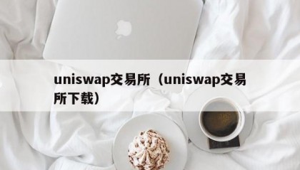 uniswap交易所（uniswap交易所下载）