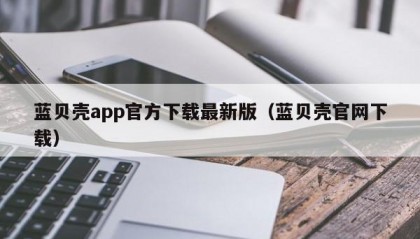 蓝贝壳app官方下载最新版（蓝贝壳官网下载）