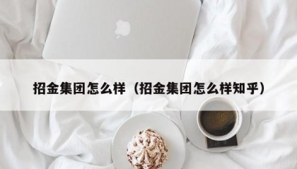 招金集团怎么样（招金集团怎么样知乎）