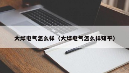 大烨电气怎么样（大烨电气怎么样知乎）