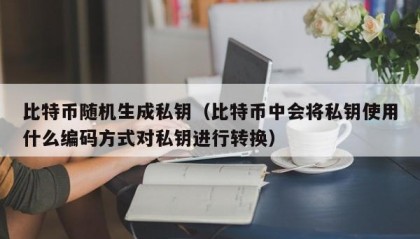 比特币随机生成私钥（比特币中会将私钥使用什么编码方式对私钥进行转换）