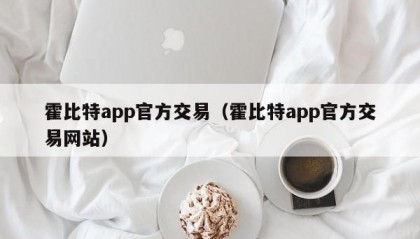 霍比特app官方交易（霍比特app官方交易网站）
