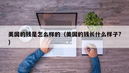 美国的钱是怎么样的（美国的钱长什么样子?）
