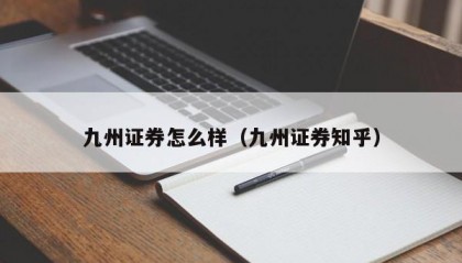 九州证券怎么样（九州证券知乎）