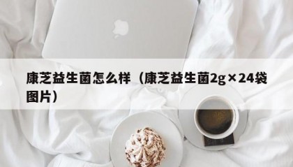 康芝益生菌怎么样（康芝益生菌2g×24袋图片）