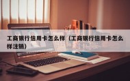 工商银行信用卡怎么样（工商银行信用卡怎么样注销）
