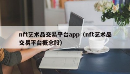 nft艺术品交易平台app（nft艺术品交易平台概念股）