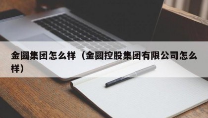 金圆集团怎么样（金圆控股集团有限公司怎么样）
