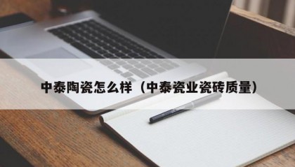 中泰陶瓷怎么样（中泰瓷业瓷砖质量）