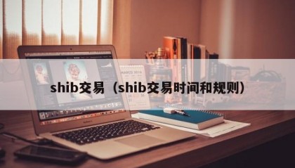 shib交易（shib交易时间和规则）