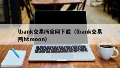 lbank交易所官网下载（lbank交易所htmoon）