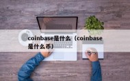 coinbase是什么（coinbase是什么币）