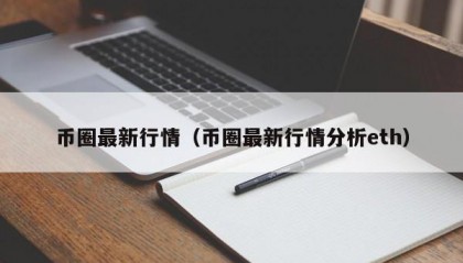 币圈最新行情（币圈最新行情分析eth）