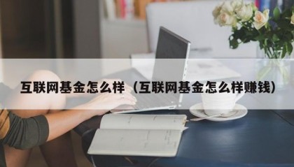 互联网基金怎么样（互联网基金怎么样赚钱）