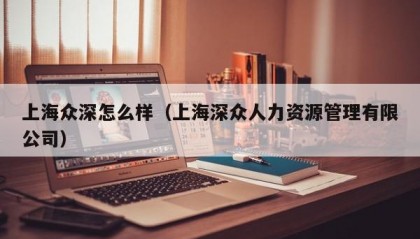 上海众深怎么样（上海深众人力资源管理有限公司）