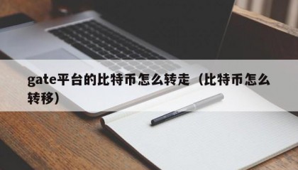 gate平台的比特币怎么转走（比特币怎么转移）