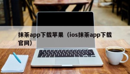 抹茶app下载苹果（ios抹茶app下载官网）