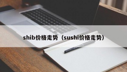 shib价格走势（sushi价格走势）