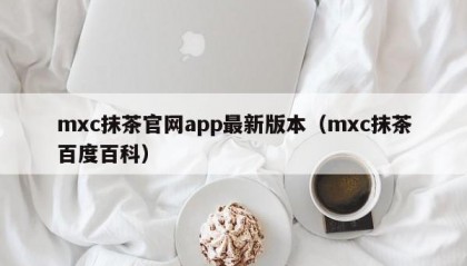 mxc抹茶官网app最新版本（mxc抹茶百度百科）