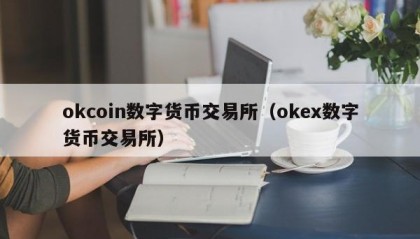 okcoin数字货币交易所（okex数字货币交易所）