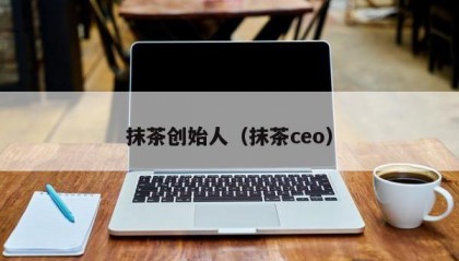 抹茶创始人（抹茶ceo）
