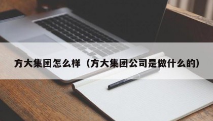方大集团怎么样（方大集团公司是做什么的）