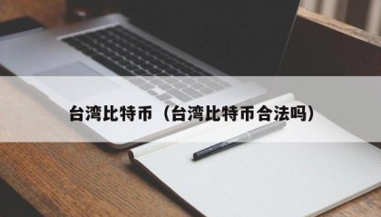 台湾比特币（台湾比特币合法吗）