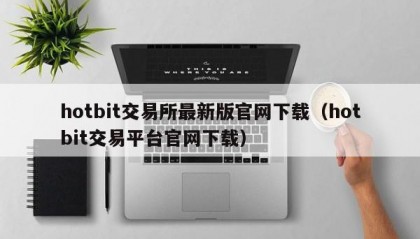 hotbit交易所最新版官网下载（hotbit交易平台官网下载）