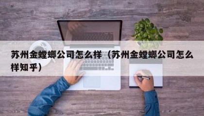 苏州金螳螂公司怎么样（苏州金螳螂公司怎么样知乎）