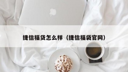 捷信福贷怎么样（捷信福袋官网）