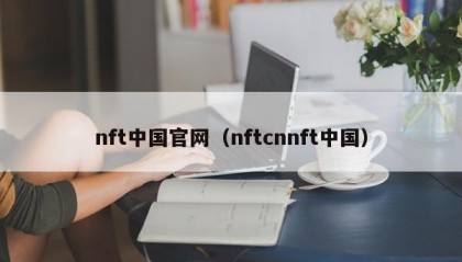 nft中国官网（nftcnnft中国）